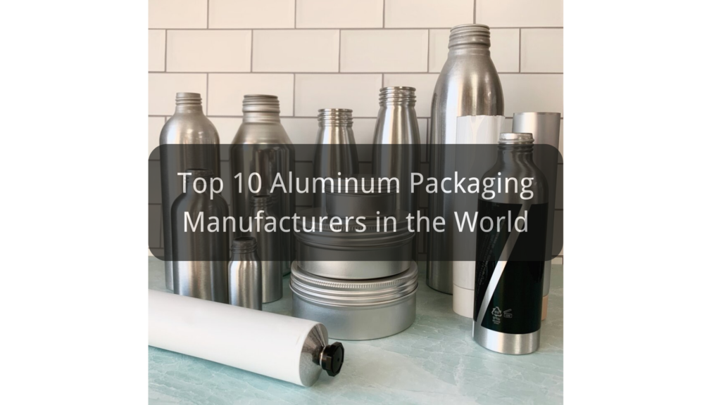 Top 10 Aluminum Packaging Manufacturers in the World