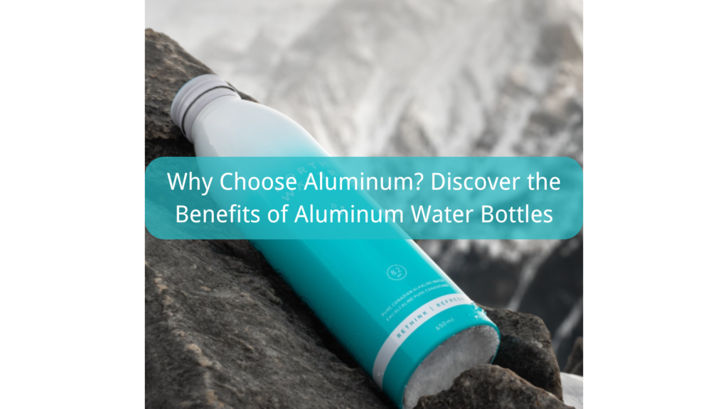 Why Choose Aluminum? Discover the Benefits of Aluminum Water Bottles